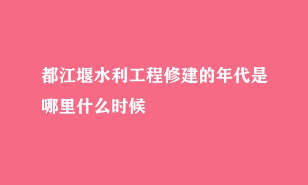 都江堰水利工程修建的年代是哪里什么时候