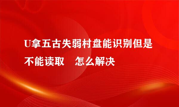 U拿五古失弱村盘能识别但是不能读取 怎么解决