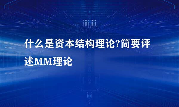 什么是资本结构理论?简要评述MM理论