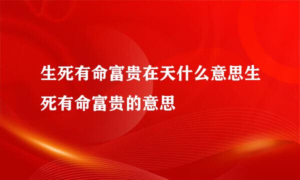 生死有命富贵在天什么意思生死有命富贵的意思