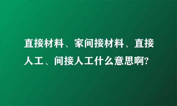 直接材料、家间接材料、直接人工、间接人工什么意思啊?