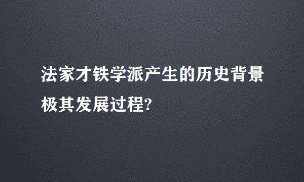 法家才铁学派产生的历史背景极其发展过程?