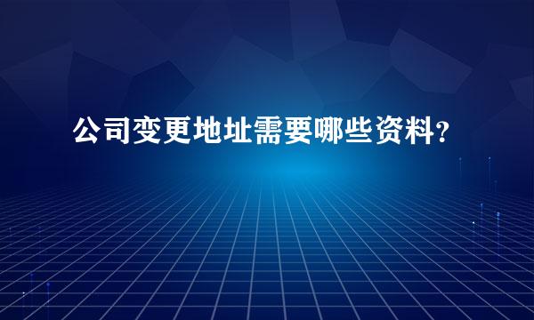 公司变更地址需要哪些资料？
