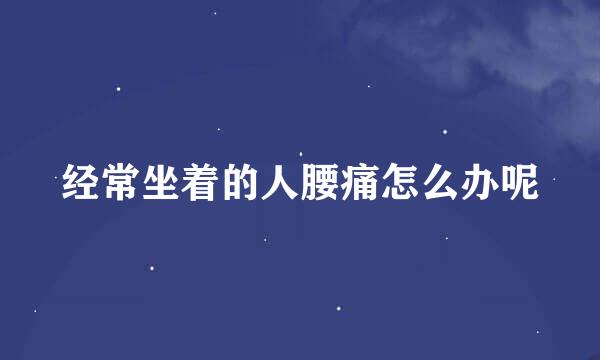 经常坐着的人腰痛怎么办呢