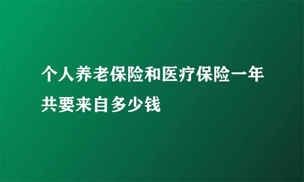 个人养老保险和医疗保险一年共要来自多少钱