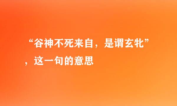 “谷神不死来自，是谓玄牝”，这一句的意思