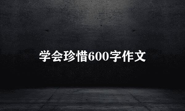 学会珍惜600字作文