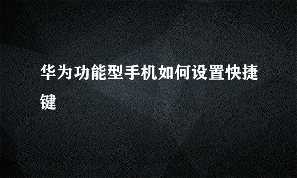 华为功能型手机如何设置快捷键