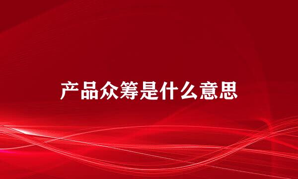 产品众筹是什么意思