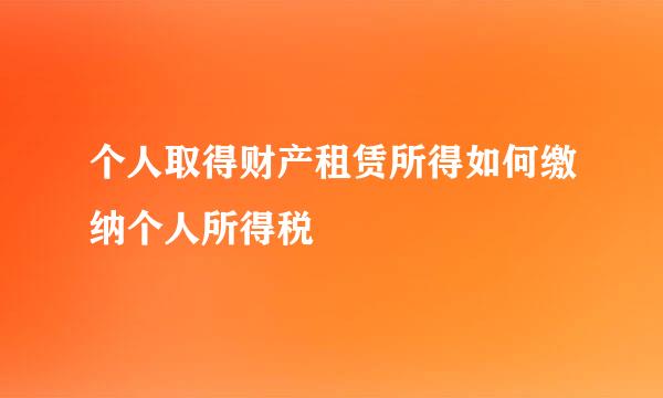 个人取得财产租赁所得如何缴纳个人所得税