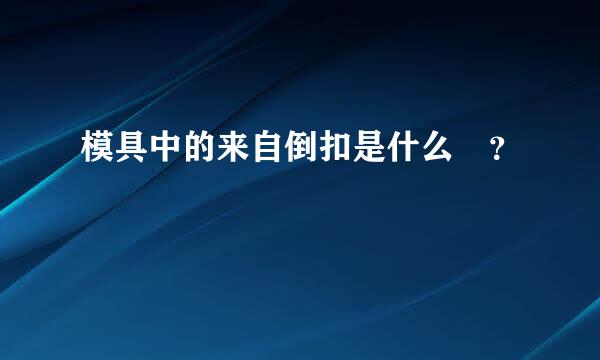 模具中的来自倒扣是什么 ？