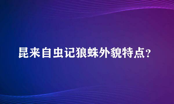 昆来自虫记狼蛛外貌特点？