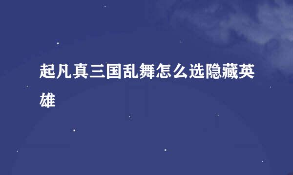 起凡真三国乱舞怎么选隐藏英雄