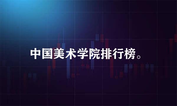 中国美术学院排行榜。
