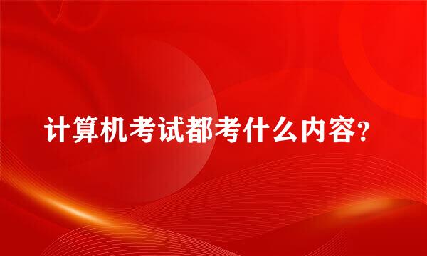 计算机考试都考什么内容？