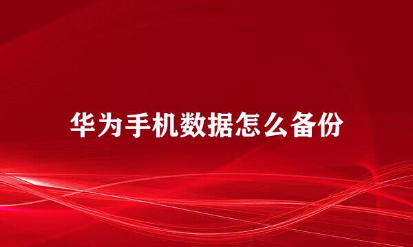 华为手机数据怎么备份