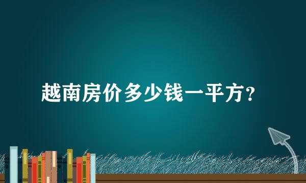 越南房价多少钱一平方？