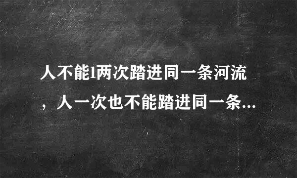 人不能l两次踏进同一条河流，人一次也不能踏进同一条河流分别是什么观点？