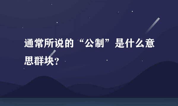 通常所说的“公制”是什么意思群块？