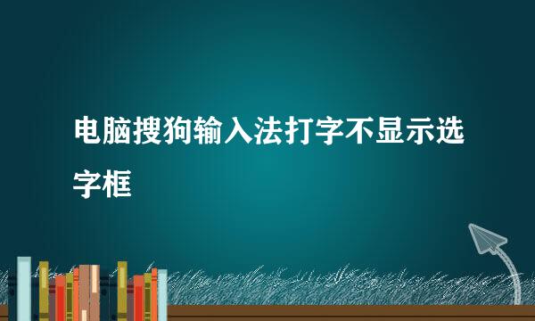电脑搜狗输入法打字不显示选字框