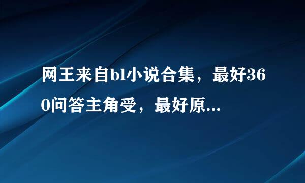 网王来自bl小说合集，最好360问答主角受，最好原创，不是原创立法西的也可以