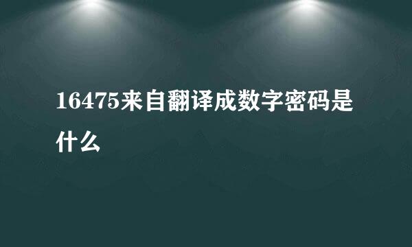 16475来自翻译成数字密码是什么