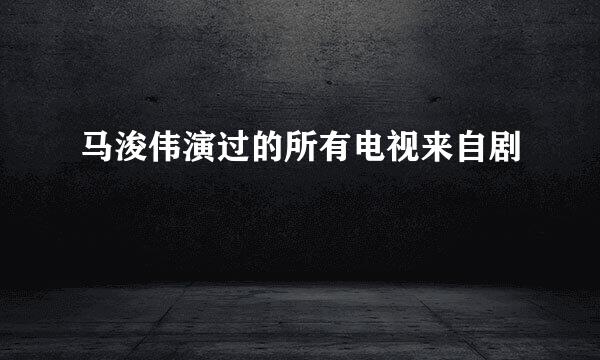 马浚伟演过的所有电视来自剧
