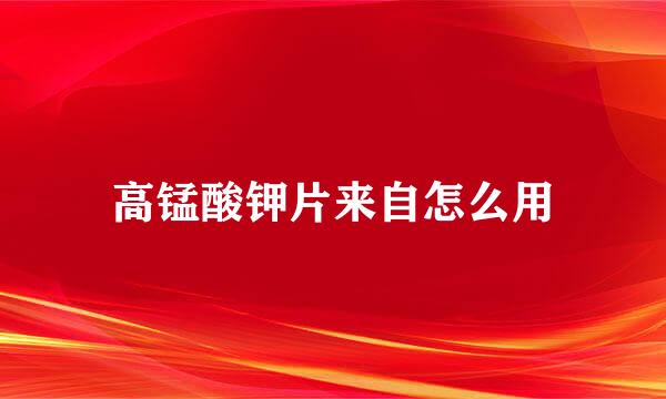 高锰酸钾片来自怎么用