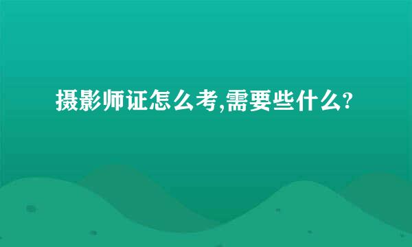摄影师证怎么考,需要些什么?