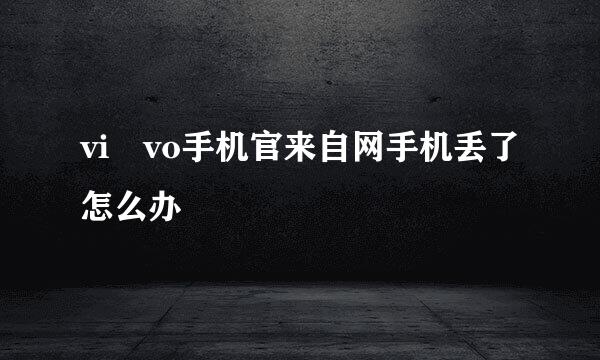 vi vo手机官来自网手机丢了怎么办