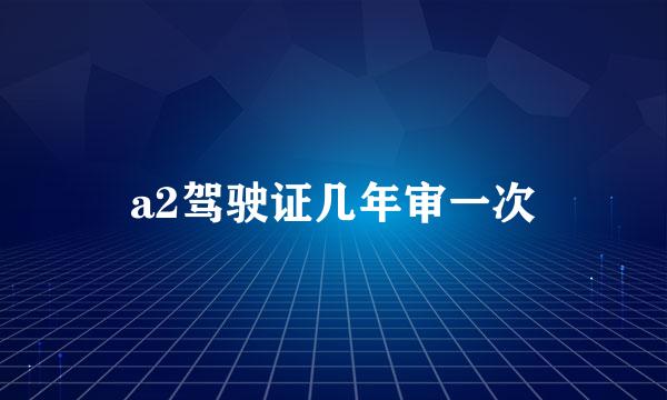 a2驾驶证几年审一次