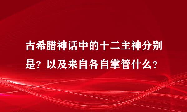 古希腊神话中的十二主神分别是？以及来自各自掌管什么？