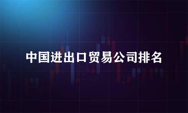 中国进出口贸易公司排名
