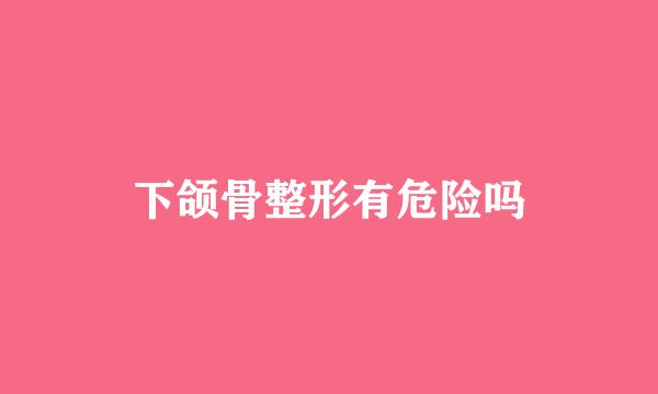 下颌骨整形有危险吗