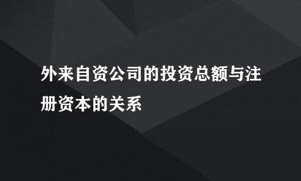 外来自资公司的投资总额与注册资本的关系