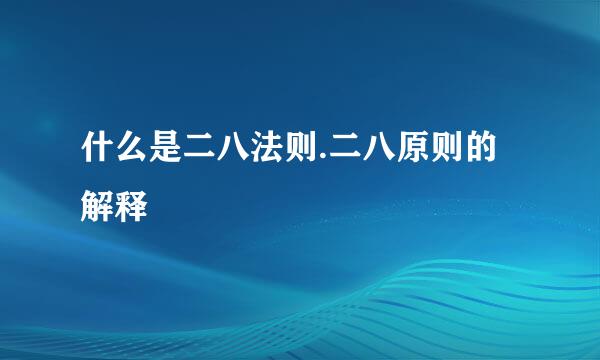什么是二八法则.二八原则的解释