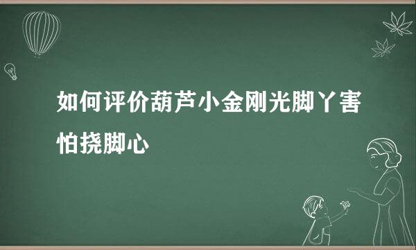 如何评价葫芦小金刚光脚丫害怕挠脚心