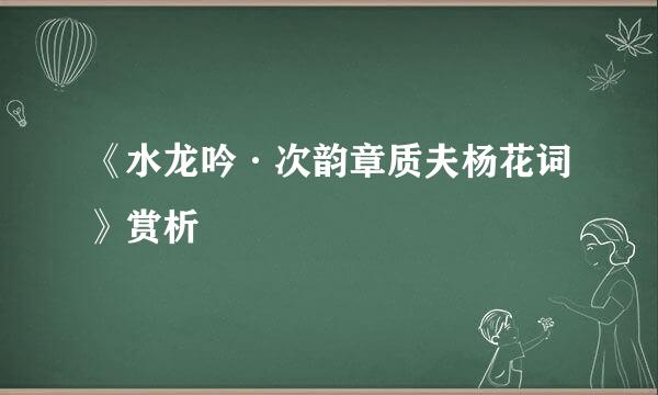 《水龙吟·次韵章质夫杨花词》赏析