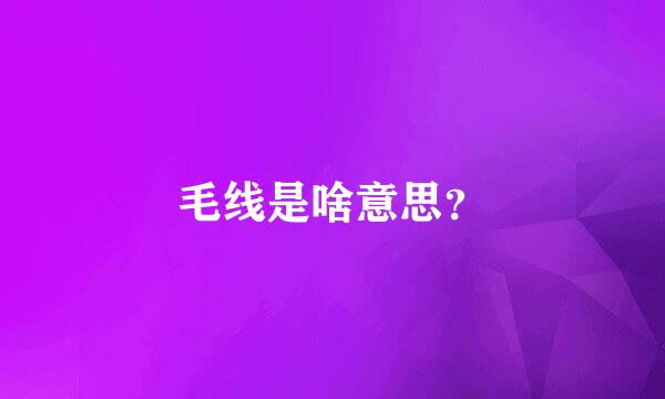 毛线是啥意思？