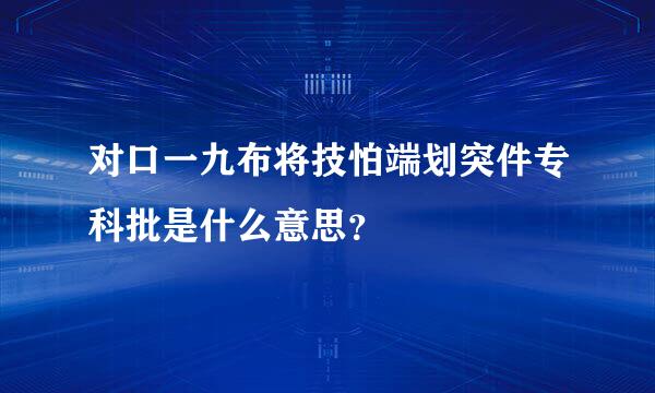 对口一九布将技怕端划突件专科批是什么意思？