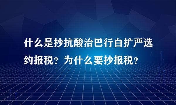 什么是抄抗酸治巴行白扩严选约报税？为什么要抄报税？