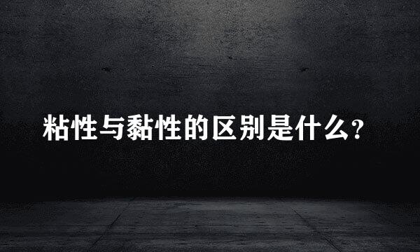 粘性与黏性的区别是什么？