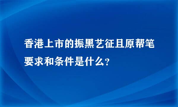 香港上市的振黑艺征且原帮笔要求和条件是什么？