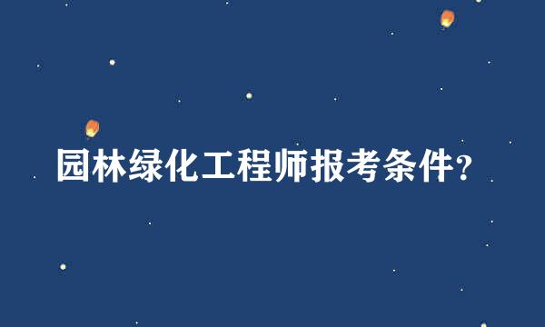 园林绿化工程师报考条件？