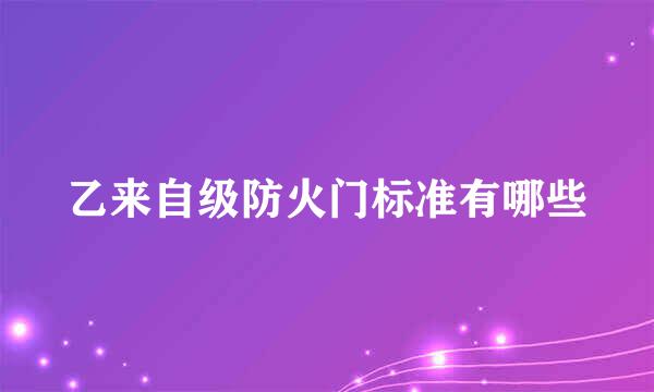乙来自级防火门标准有哪些