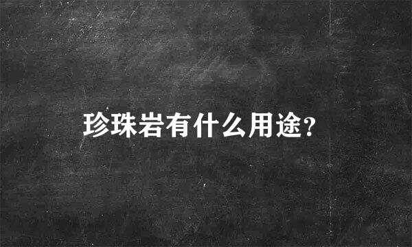 珍珠岩有什么用途？