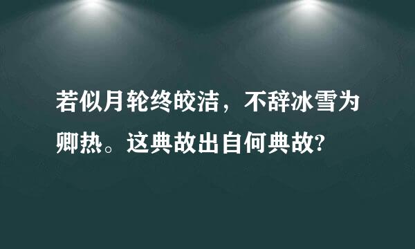 若似月轮终皎洁，不辞冰雪为卿热。这典故出自何典故?