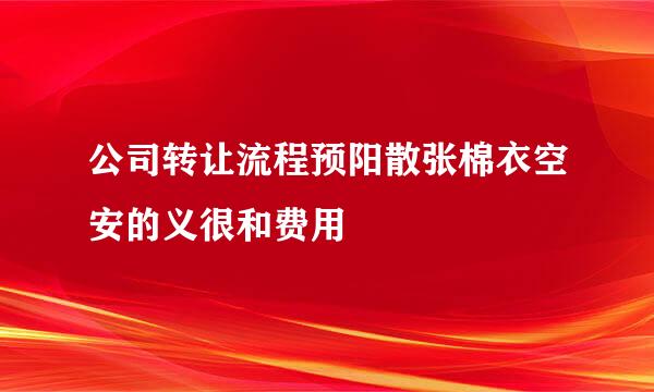 公司转让流程预阳散张棉衣空安的义很和费用