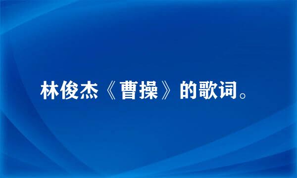 林俊杰《曹操》的歌词。