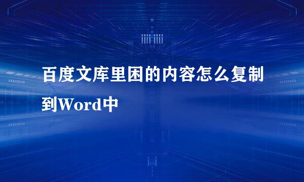 百度文库里困的内容怎么复制到Word中
